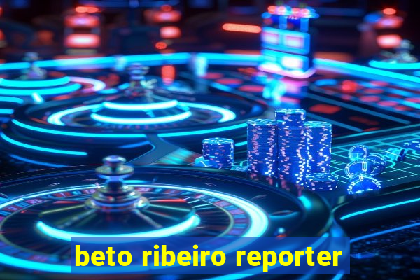 beto ribeiro reporter